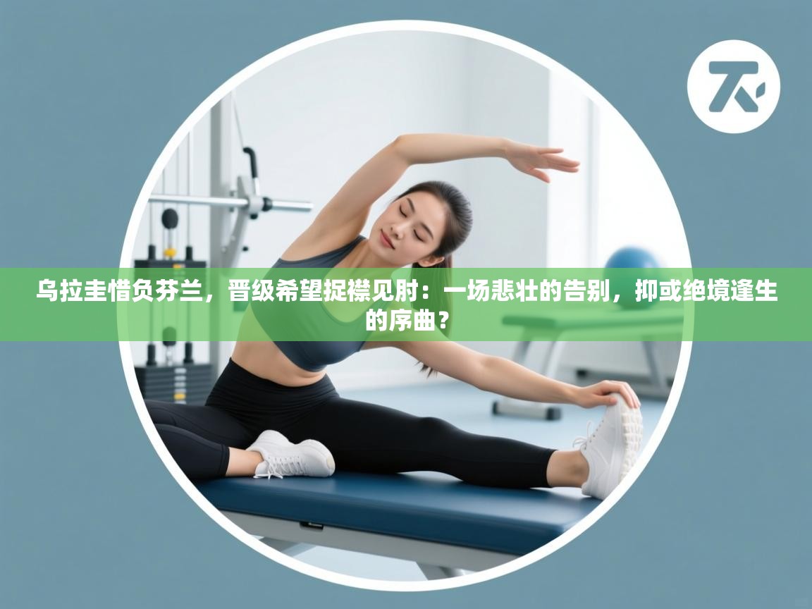 乌拉圭惜负芬兰，晋级希望捉襟见肘：一场悲壮的告别，抑或绝境逢生的序曲？  第2张