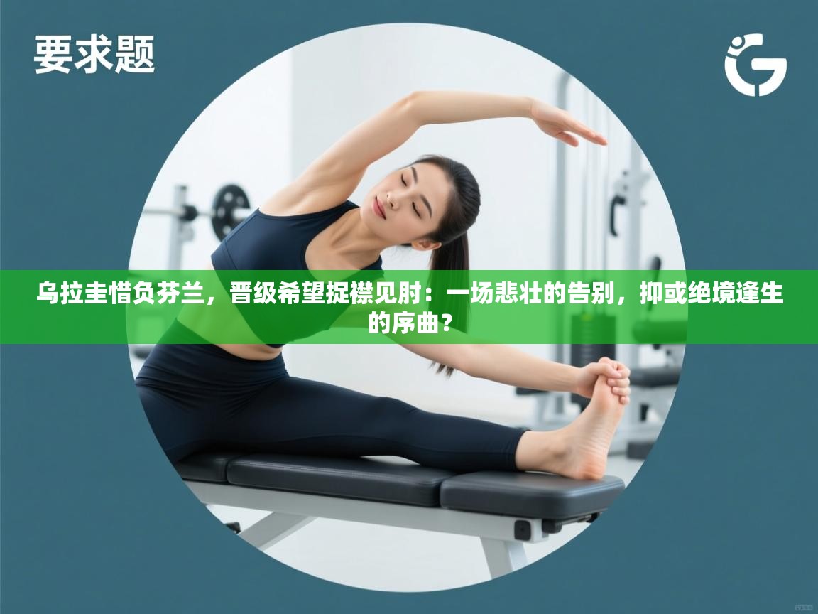 乌拉圭惜负芬兰，晋级希望捉襟见肘：一场悲壮的告别，抑或绝境逢生的序曲？  第1张