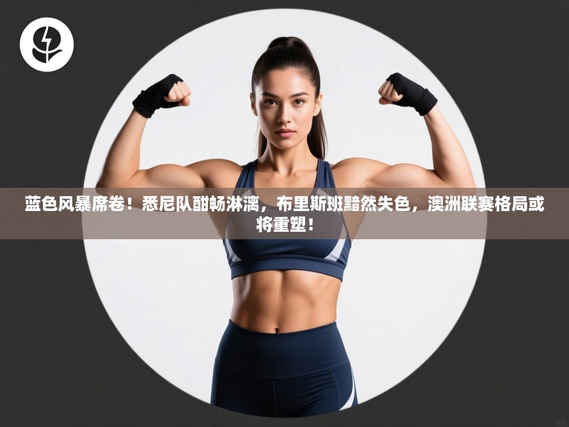 蓝色风暴席卷！悉尼队酣畅淋漓，布里斯班黯然失色，澳洲联赛格局或将重塑！  第1张